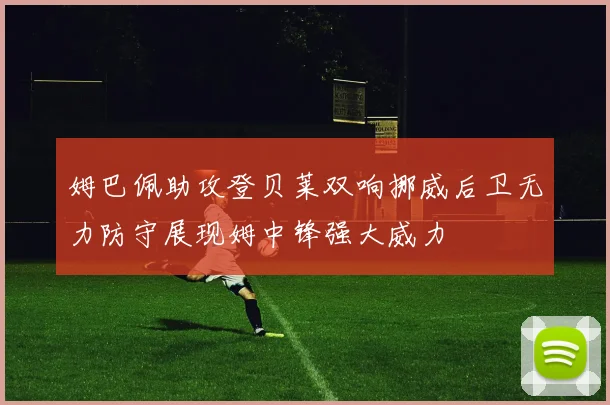 姆巴佩助攻登贝莱双响挪威后卫无力防守展现姆中锋强大威力