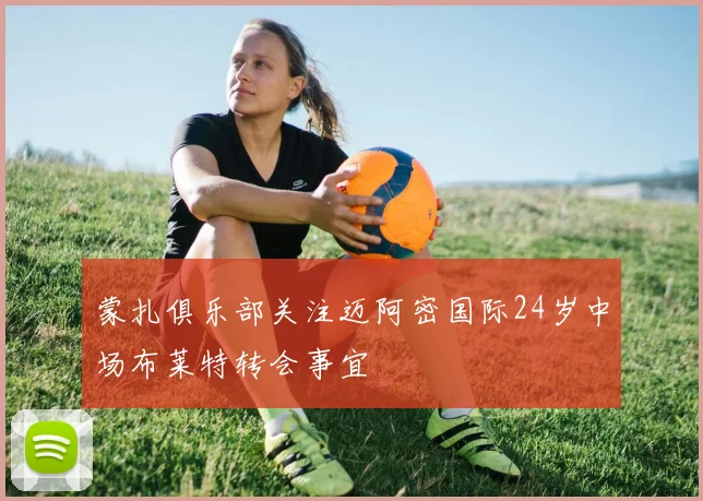 蒙扎俱乐部关注迈阿密国际24岁中场布莱特转会事宜
