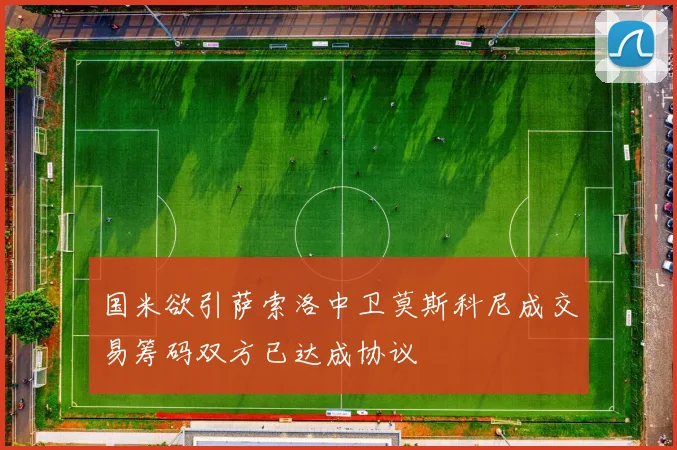国米欲引萨索洛中卫莫斯科尼成交易筹码双方已达成协议