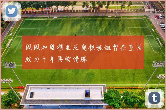 佩佩加盟穆里尼奥教练组曾在皇马效力十年再续情缘