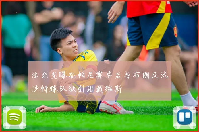 法尔克曝孔帕尼赛季后与布朗交流沙特球队欲引进戴维斯