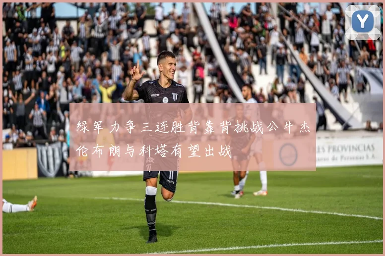 绿军力争三连胜背靠背挑战公牛杰伦布朗与科塔有望出战