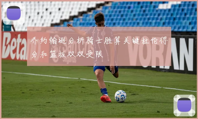 乔约翰逊分析骑士胜算关键杜伦得分和篮板双双受限