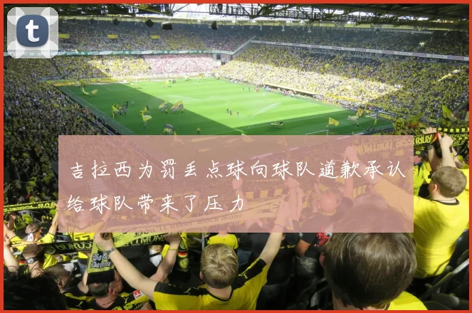 吉拉西为罚丢点球向球队道歉承认给球队带来了压力
