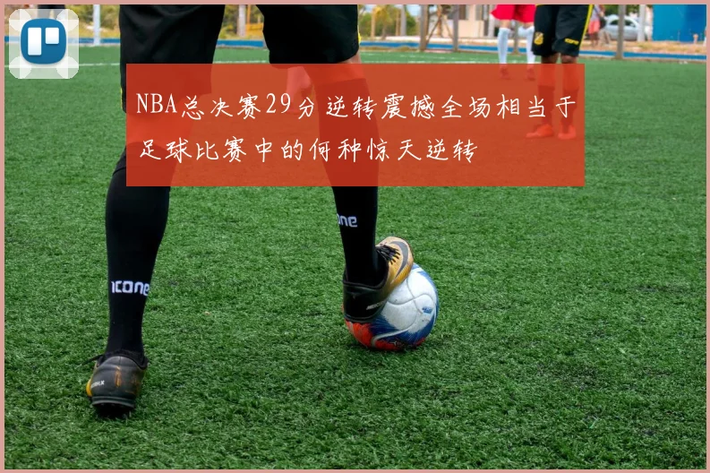 NBA总决赛29分逆转震撼全场相当于足球比赛中的何种惊天逆转