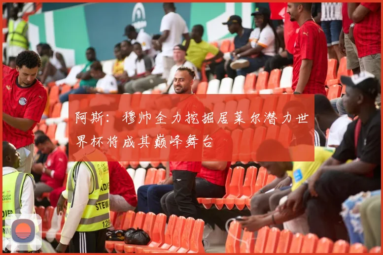 阿斯：穆帅全力挖掘居莱尔潜力世界杯将成其巅峰舞台