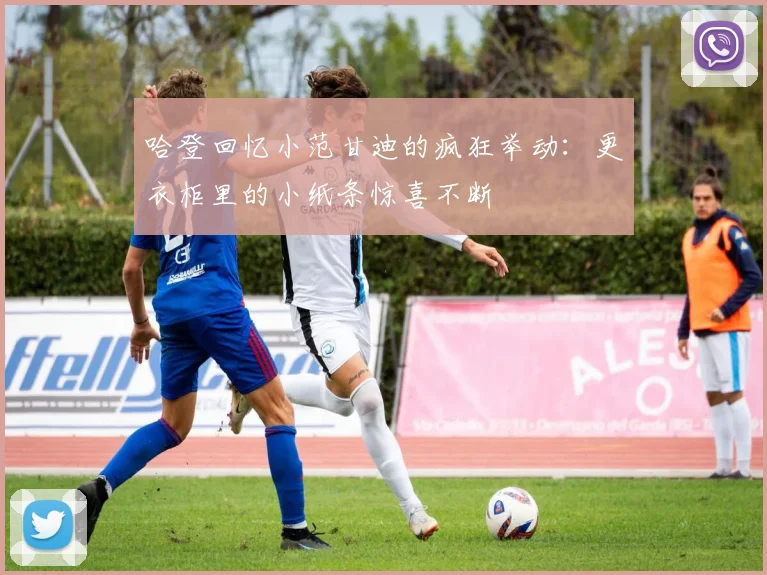 哈登回忆小范甘迪的疯狂举动：更衣柜里的小纸条惊喜不断