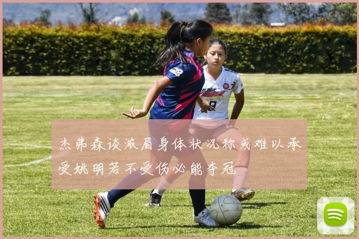 杰弗森谈浓眉身体状况称或难以承受姚明若不受伤必能夺冠