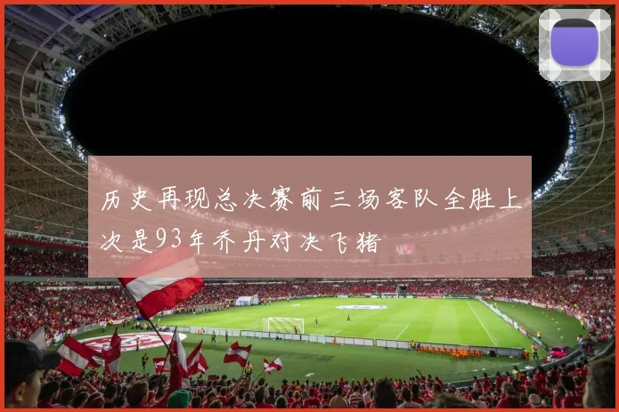 历史再现总决赛前三场客队全胜上次是93年乔丹对决飞猪